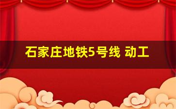 石家庄地铁5号线 动工